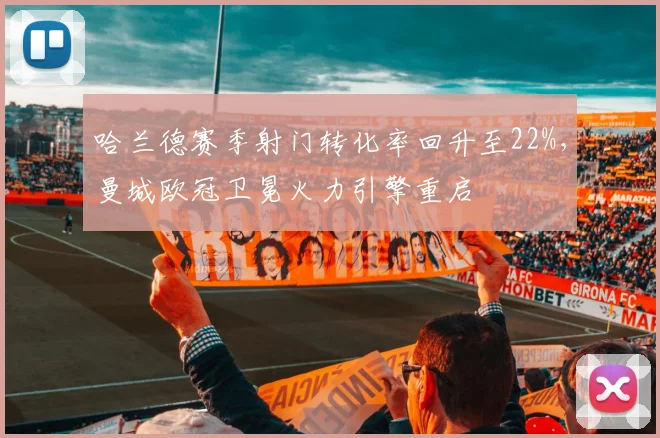 哈兰德赛季射门转化率回升至22%，曼城欧冠卫冕火力引擎重启