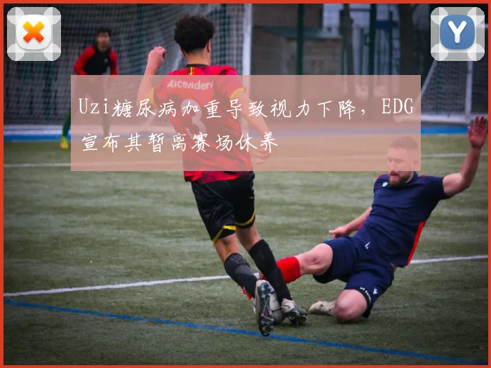 Uzi糖尿病加重导致视力下降，EDG宣布其暂离赛场休养