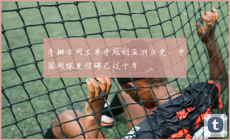 李娜法网女单夺冠创亚洲历史，中国网球里程碑已过十年